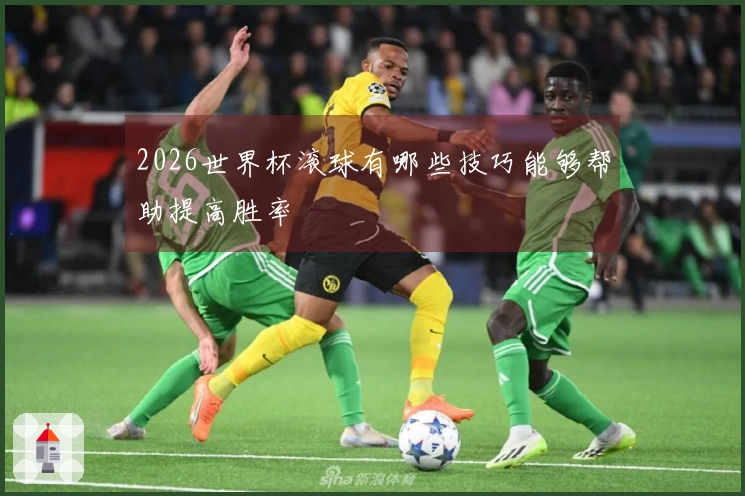 2026世界杯滚球有哪些技巧能够帮助提高胜率
