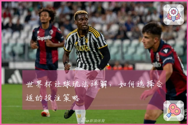 世界杯让球玩法详解，如何选择合适的投注策略