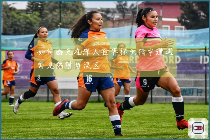 如何避免在烽火世界杯竞猜中遭遇常见陷阱与误区