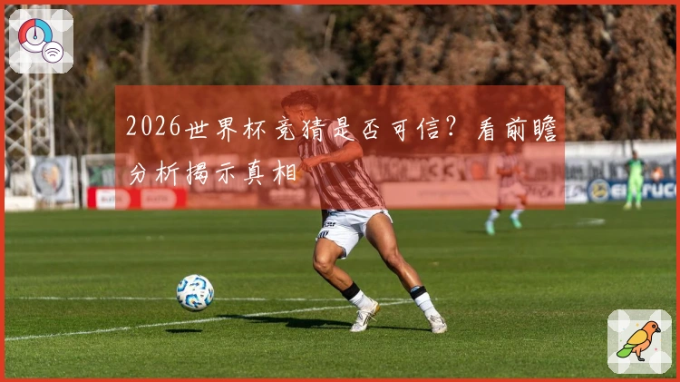 2026世界杯竞猜是否可信？看前瞻分析揭示真相