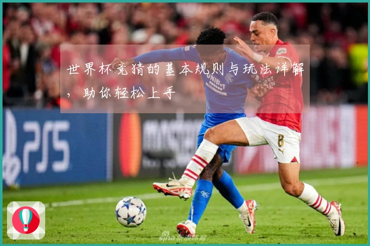 世界杯竞猜的基本规则与玩法详解，助你轻松上手