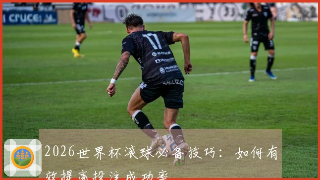 2026世界杯滚球必备技巧：如何有效提高投注成功率