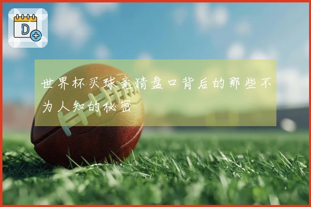 世界杯买球竞猜盘口背后的那些不为人知的秘密
