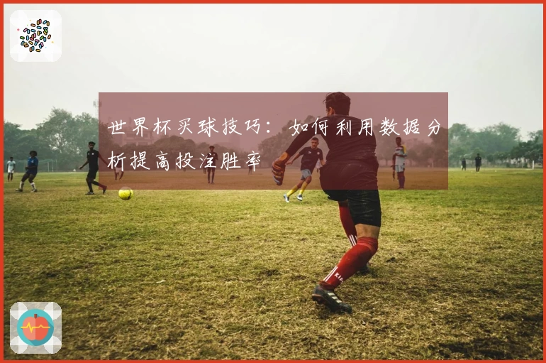 世界杯买球技巧：如何利用数据分析提高投注胜率