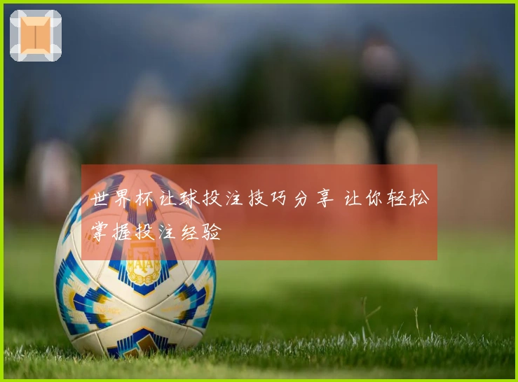 世界杯让球投注技巧分享 让你轻松掌握投注经验