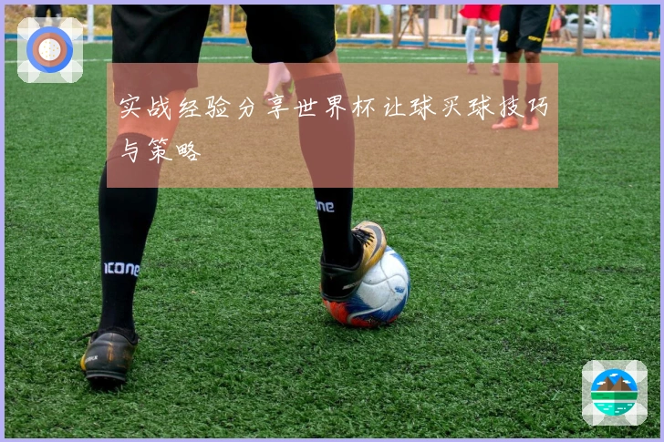 实战经验分享世界杯让球买球技巧与策略