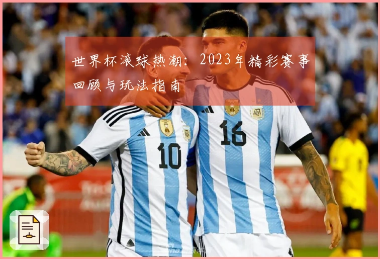 世界杯滚球热潮：2023年精彩赛事回顾与玩法指南