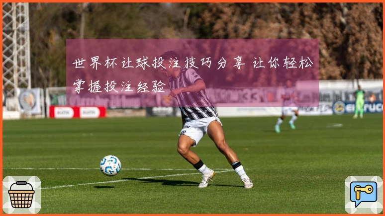 世界杯让球投注技巧分享 让你轻松掌握投注经验