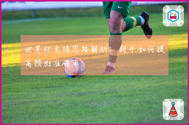 世界杯竞猜思路解析：新手如何提高预测准确率