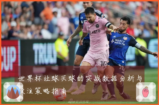 世界杯让球买球的实战数据分析与投注策略指南