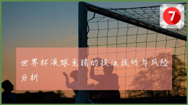 世界杯滚球竞猜的投注技巧与风险分析