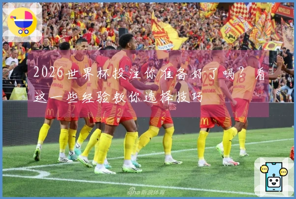 2026世界杯投注你准备好了吗？看这一些经验教你选择技巧