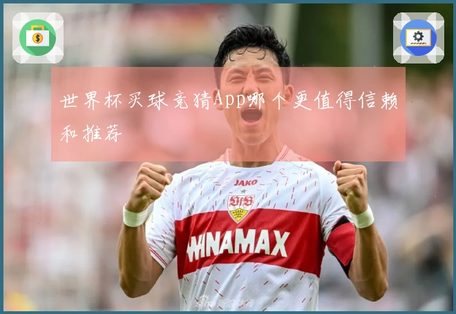 世界杯买球竞猜App哪个更值得信赖和推荐
