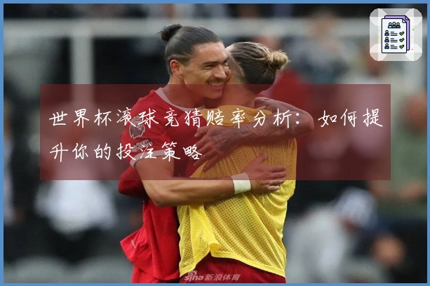 世界杯滚球竞猜赔率分析：如何提升你的投注策略