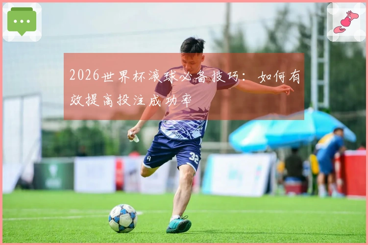 2026世界杯滚球必备技巧：如何有效提高投注成功率