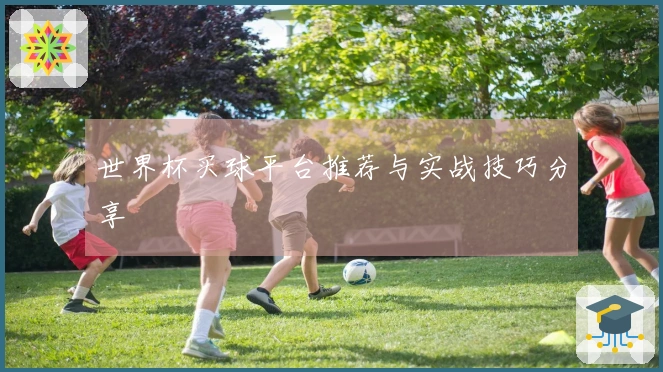 世界杯买球平台推荐与实战技巧分享