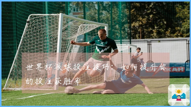 世界杯滚球投注技巧：如何提升你的投注获胜率