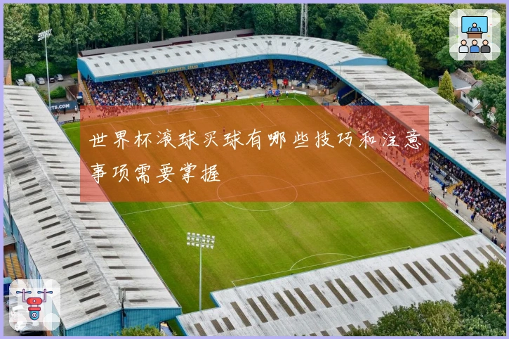 世界杯滚球买球有哪些技巧和注意事项需要掌握