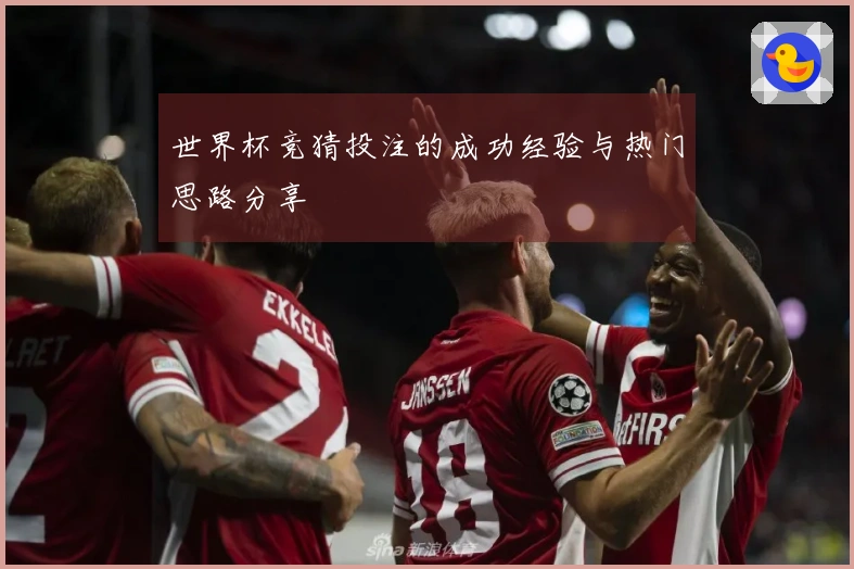 世界杯竞猜投注的成功经验与热门思路分享