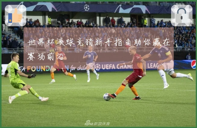 世界杯滚球竞猜新手指南助你赢在赛场前沿