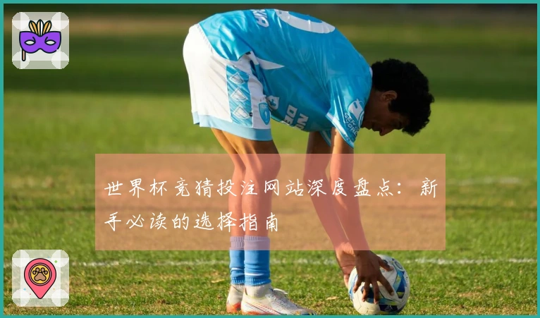 世界杯竞猜投注网站深度盘点：新手必读的选择指南