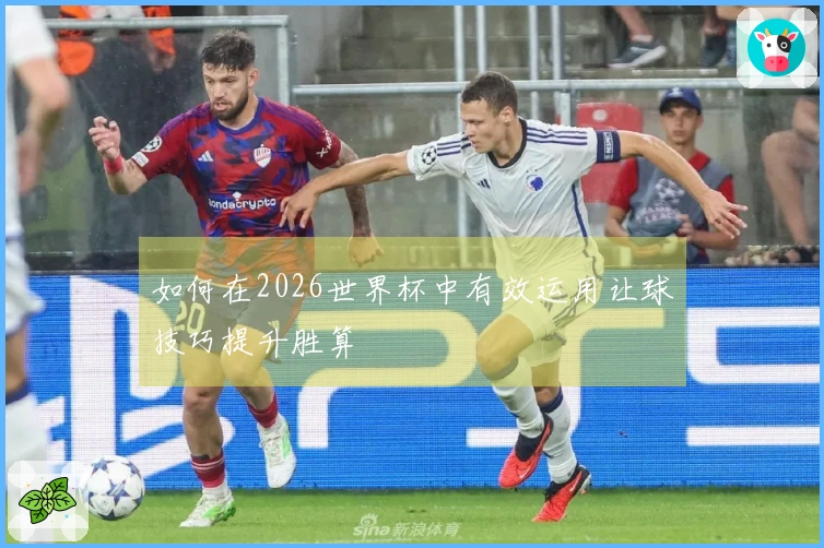 如何在2026世界杯中有效运用让球技巧提升胜算