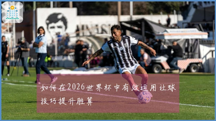 如何在2026世界杯中有效运用让球技巧提升胜算