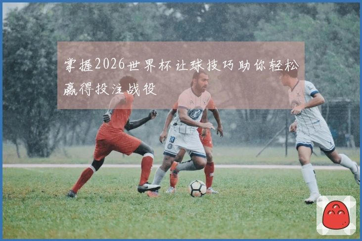 掌握2026世界杯让球技巧助你轻松赢得投注战役