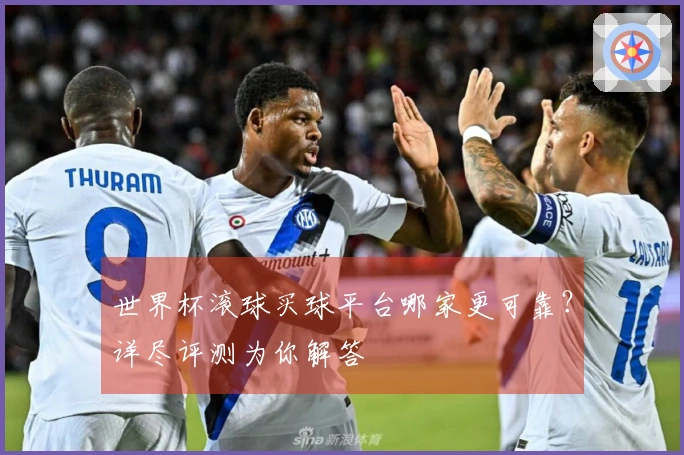 世界杯滚球买球平台哪家更可靠?详尽评测为你解答