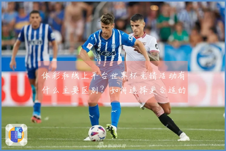 体彩和线上平台世界杯竞猜活动有什么主要区别？如何选择更合适的投注方式？