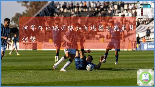 世界杯让球买球如何选择才能更具优势
